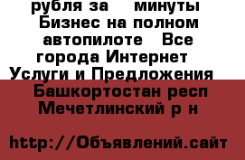 222.222 рубля за 22 минуты. Бизнес на полном автопилоте - Все города Интернет » Услуги и Предложения   . Башкортостан респ.,Мечетлинский р-н